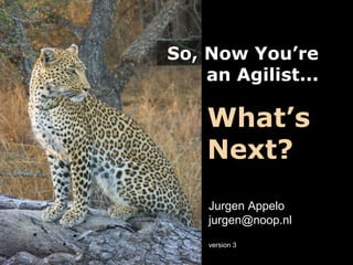 So, Now You’re
an Agilist...
So, Now You’re
an Agilist...
What’s
Next?
Jurgen Appelo
jurgen@noop.nl
version 3
 