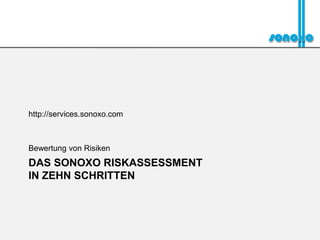 http://services.sonoxo.com



Bewertung von Risiken
DAS SONOXO RISKASSESSMENT
IN ZEHN SCHRITTEN
 
