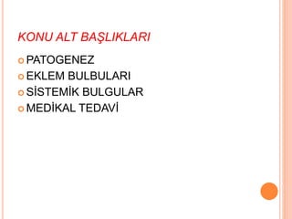 KONU ALT BAŞLIKLARI
 PATOGENEZ
 EKLEM BULBULARI
 SİSTEMİK BULGULAR
 MEDİKAL TEDAVİ
 