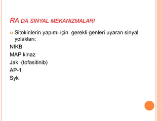 RA DA SINYAL MEKANIZMALARI
 Sitokinlerin yapımı için gerekli genleri uyaran sinyal
yolakları:
NfKB
MAP kinaz
Jak (tofasitinib)
AP-1
Syk
 