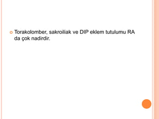  Torakolomber, sakroiliak ve DIP eklem tutulumu RA
da çok nadirdir.
 