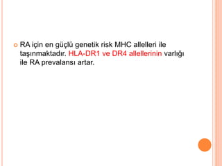  RA için en güçlü genetik risk MHC allelleri ile
taşınmaktadır. HLA-DR1 ve DR4 allellerinin varlığı
ile RA prevalansı artar.
 