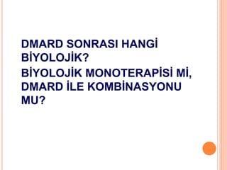 DMARD SONRASI HANGİ
BİYOLOJİK?
BİYOLOJİK MONOTERAPİSİ Mİ,
DMARD İLE KOMBİNASYONU
MU?
 