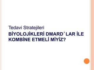 Tedavi Stratejileri
BİYOLOJİKLERİ DMARD’LAR İLE
KOMBİNE ETMELİ MİYİZ?
 