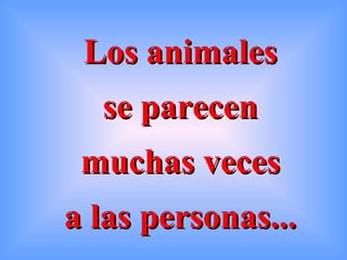 Los animales
  se parecen
 muchas veces
a las personas...
 