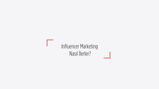 Inﬂuencer Marketing
Nasıl İlerler?
 