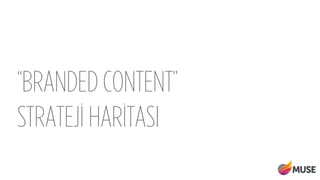 “BRANDED CONTENT”
STRATEJİ HARİTASI
 