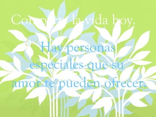 Comparte la vida hoy. Hay personas  especiales que su  amor te pueden ofrecer . 