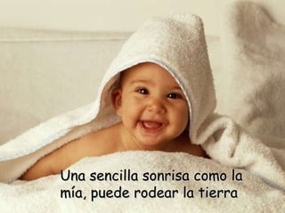 Una sencilla sonrisa como la mía, puede rodear la tierra 