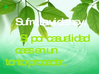 Si por casualidad caes en un  tonto proceder. Sufre la vida hoy. 