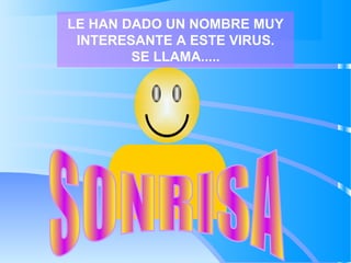 LE HAN DADO UN NOMBRE MUY
INTERESANTE A ESTE VIRUS.
SE LLAMA.....
 