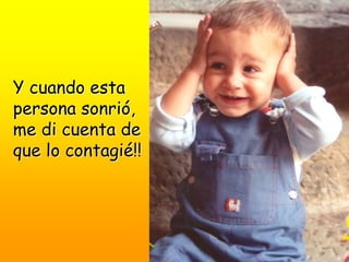 Y cuando esta
persona sonrió,
me di cuenta de
que lo contagié!!