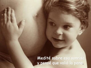 Medité sobre esa sonrisa
y pensé que valió la pena.