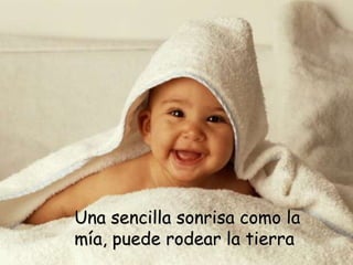 Una sencilla sonrisa como la
mía, puede rodear la tierra