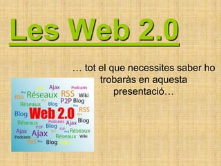 Les Web 2.0 … tot el que necessites saber ho trobaràs en aquesta presentació… 