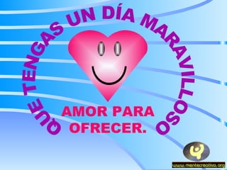 QUE TENGAS UN DÍA MARAVILLOSO AMOR PARA OFRECER. 