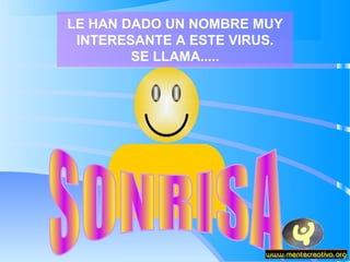 LE HAN DADO UN NOMBRE MUY
 INTERESANTE A ESTE VIRUS.
        SE LLAMA.....
 