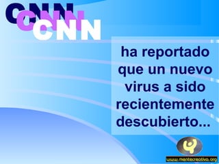 CNN
CNN
 CNN
        ha reportado
       que un nuevo
        virus a sido
       recientemente
       descubierto...
 
