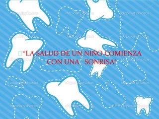 *LA SALUD DE UN NIÑO COMIENZA
CON UNA SONRISA*
 
