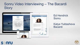 ®
Sonru Video Interviewing – The Bacardi
Story
Ed Hendrick
Sonru
Katya Yuldasheva
Bacardi
 