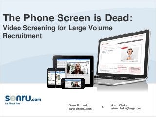 The Phone Screen is Dead: 
Video Screening for Large Volume 
Recruitment 
Daniel Richard 
daniel@sonru.com 
& 
Alison Clarke 
alison.clarke@sage.com 
 