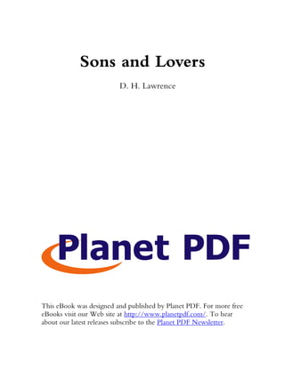 Sons and Lovers
D. H. Lawrence
This eBook was designed and published by Planet PDF. For more free
eBooks visit our Web site at http://www.planetpdf.com/. To hear
about our latest releases subscribe to the Planet PDF Newsletter.
 