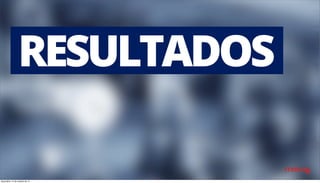 RESULTADOS 
terça-feira, 14 de outubro de 14 
 