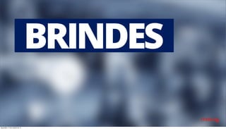 BRINDES 
terça-feira, 14 de outubro de 14 
 