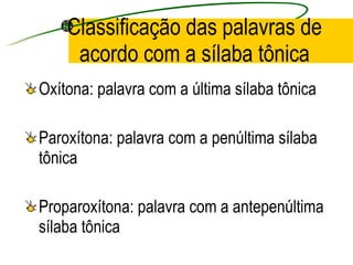 Classificação das palavras de acordo com a sílaba tônica Oxítona: palavra com a última sílaba tônica Paroxítona: palavra com a penúltima sílaba  tônica Proparoxítona: palavra com a antepenúltima sílaba tônica 