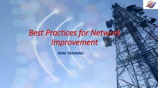 Best Practices for Network
Improvement
BSNL TRAINING
 