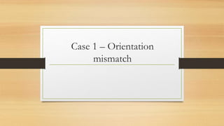Case 1 – Orientation
mismatch
 