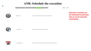ANR: Schedule the execution
Execution of module can
be scheduled for particular
time or can be executed
immediately
 