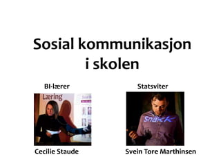 Sosial kommunikasjon
        i skolen
   BI-lærer         Statsviter



 BI-lærer        Statsviter

Cecilie Staude   Svein Tore Marthinsen
 