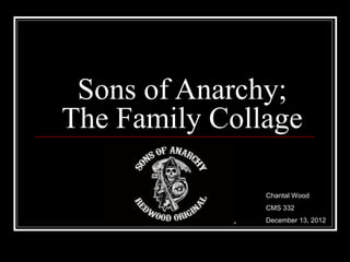 Sons of Anarchy;
The Family Collage

               Chantal Wood
               CMS 332
               December 13, 2012
 
