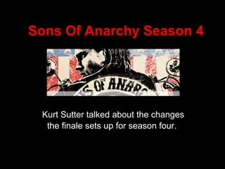 Sons Of Anarchy Season 4
Kurt Sutter talked about the changes
the finale sets up for season four.
 