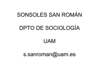 SONSOLES SAN ROMÁN DPTO DE SOCIOLOGÍA UAM [email_address] 
