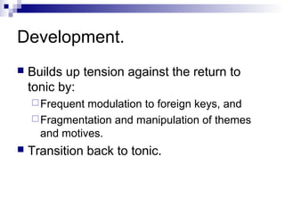 Development.
 Builds up tension against the return to
tonic by:
Frequent modulation to foreign keys, and
Fragmentation and manipulation of themes
and motives.
 Transition back to tonic.
 