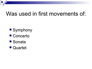Was used in first movements of:
 Symphony
 Concerto
 Sonata
 Quartet
 