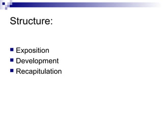 Structure:
 Exposition
 Development
 Recapitulation
 