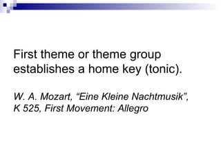 First theme or theme group
establishes a home key (tonic).
W. A. Mozart, “Eine Kleine Nachtmusik”,
K 525, First Movement: Allegro
 