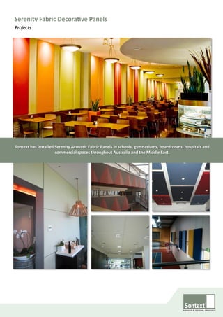 Serenity Fabric Decorative Panels
Projects
Sontext has installed Serenity Acoustic Fabric Panels in schools, gymnasiums, boardrooms, hospitals and
commercial spaces throughout Australia and the Middle East.
 