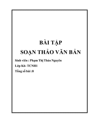 BÀI TẬP
SOẠN THẢO VĂN BẢN
Sinh viên : Phạm Thị Thảo Nguyên
Lớp K6- TCNH1
Tổng số bài :8
 