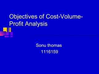 Objectives of Cost-Volume-
Profit Analysis


         Sonu thomas
           1116159
 