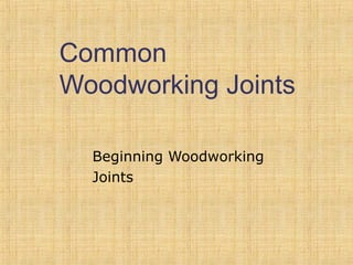 Common 
Woodworking Joints 
Beginning Woodworking 
Joints 
 