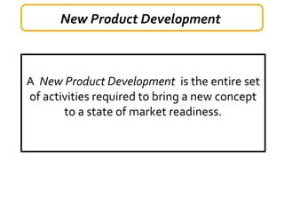 New Product Development
A New Product Development is the entire set
of activities required to bring a new concept
to a state of market readiness.
 