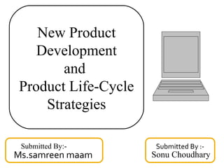 New Product
Development
and
Product Life-Cycle
Strategies
Submitted By :-
Sonu ChoudharyMs.samreen maam
Submitted By:-
 