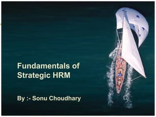 Fundamentals of
Strategic HRM
By :- Sonu Choudhary
 
