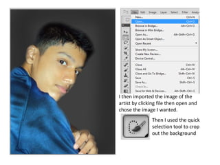I then imported the image of the
artist by clicking file then open and
chose the image I wanted.
Then I used the quick
selection tool to crop
out the background
 