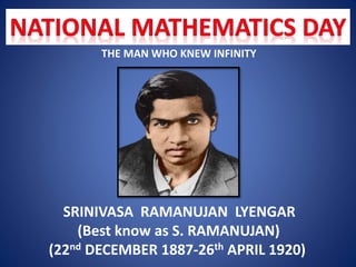 THE MAN WHO KNEW INFINITY
SRINIVASA RAMANUJAN LYENGAR
(Best know as S. RAMANUJAN)
(22nd DECEMBER 1887-26th APRIL 1920)
 