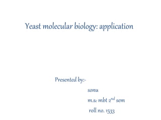 Yeast molecular biology: application
Presented by:-
sonu
m.sc mbt 2nd sem
roll no. 1533
 